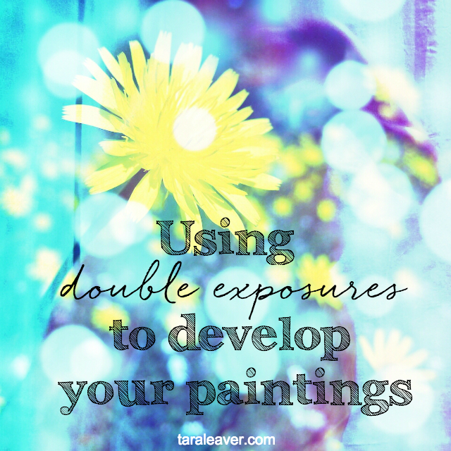 using double exposures  to develop your paintings 