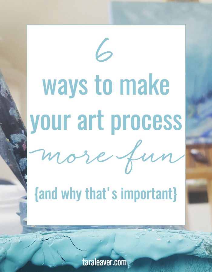 6 ways to make your art process more fun {and why that's important}