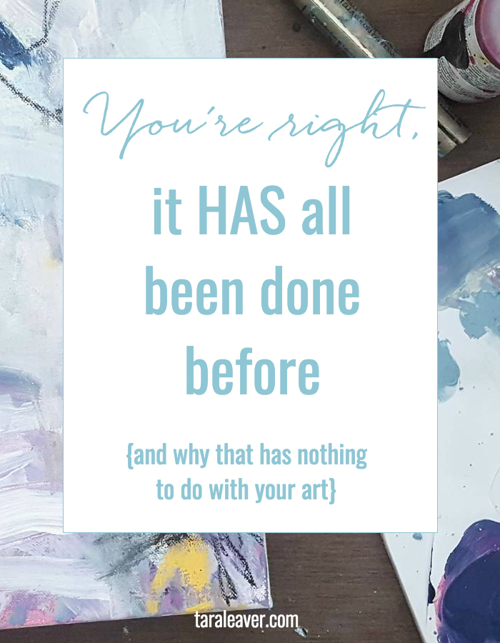 You're right, it HAS all been done before {and why that has nothing to do with your art}. Three ways to look at this self defeating thought in a new light so you can get back to doing what you love.