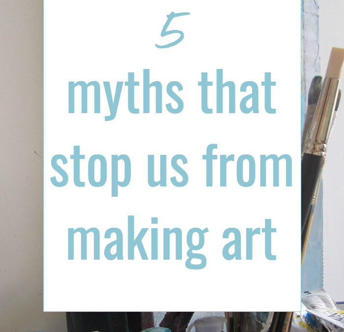 5 myths that stop us from making art