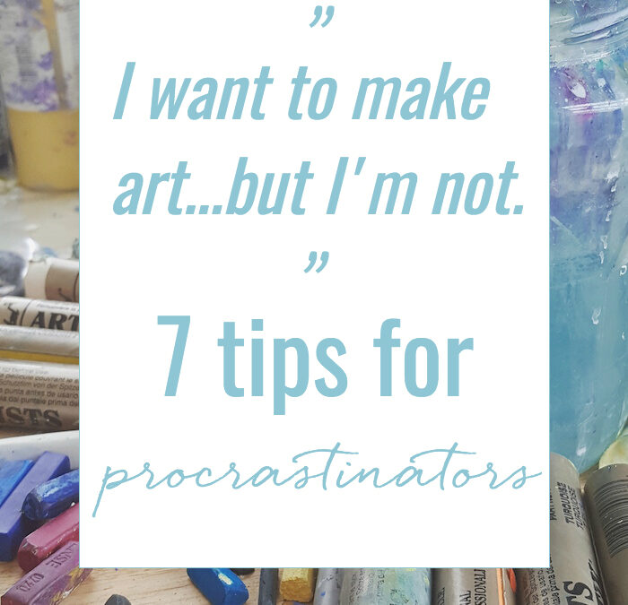 “i want to make art … but i’m not” :: 7 tips for procrastinators