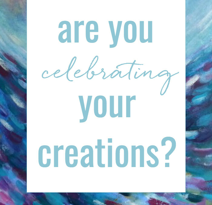 are you celebrating your creations?