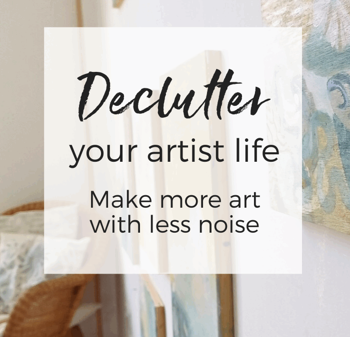 Declutter Your Artist Life – Make More Art with Less Noise