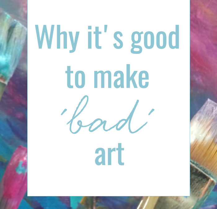 why it’s good to make ‘bad’ art