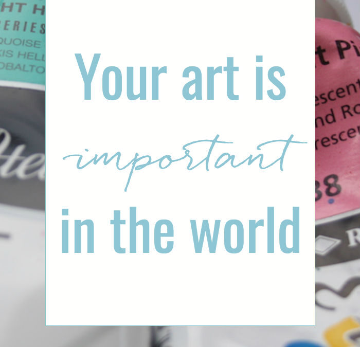 your art is important in the world {and how I know this even if I haven’t seen it}