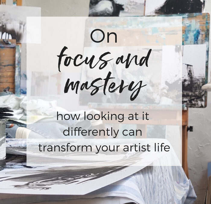 On focus and mastery: how looking at it differently can transform your artist life