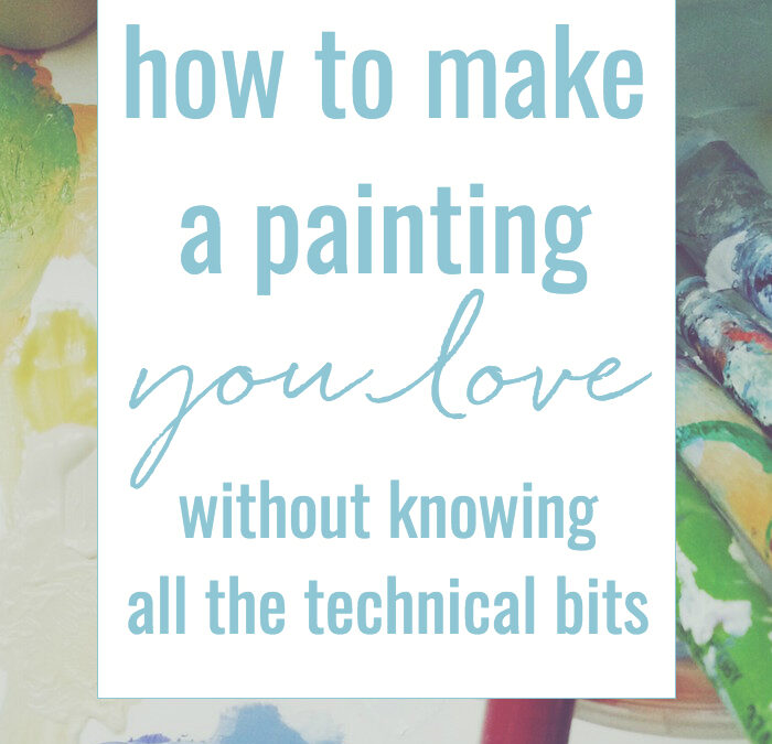 How to make a painting you love without knowing all the technical bits